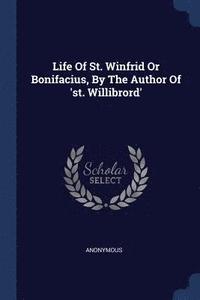 bokomslag Life Of St. Winfrid Or Bonifacius, By The Author Of 'st. Willibrord'