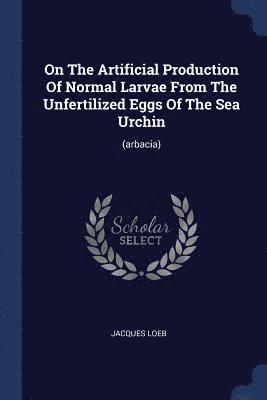 On The Artificial Production Of Normal Larvae From The Unfertilized Eggs Of The Sea Urchin 1