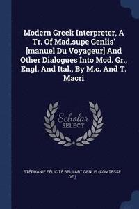 bokomslag Modern Greek Interpreter, A Tr. Of Mad.supe Genlis' [manuel Du Voyageur] And Other Dialogues Into Mod. Gr., Engl. And Ital., By M.c. And T. Macri