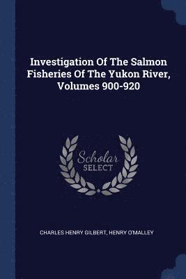 Charles Henry Gilbert, Henry O'Malley - Investigation Of The Salmon Fisheries Of The Yukon River, Volumes 900-920, Häftad