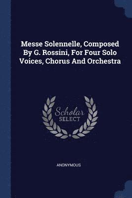 bokomslag Messe Solennelle, Composed By G. Rossini, For Four Solo Voices, Chorus And Orchestra