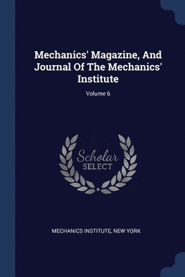 Mechanics' Magazine, And Journal Of The Mechanics' Institute; Volume 6 1