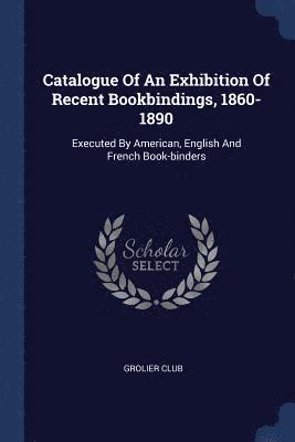 Catalogue Of An Exhibition Of Recent Bookbindings, 1860-1890 1