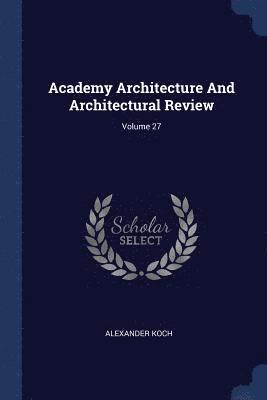 Alexander Koch - Academy Architecture And Architectural Review; Volume 27, Häftad
