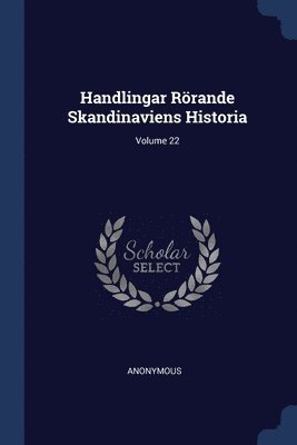 Handlingar Rrande Skandinaviens Historia; Volume 22 1