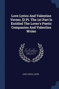bokomslag Love Lyrics And Valentine Verses. [2 Pt. The 1st Part Is Entitled The Lover's Poetic Companion And Valentine Writer