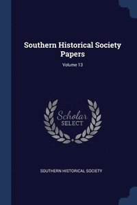 bokomslag Southern Historical Society Papers; Volume 13