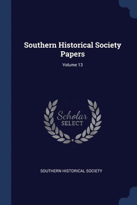 Southern Historical Society Papers; Volume 13 1