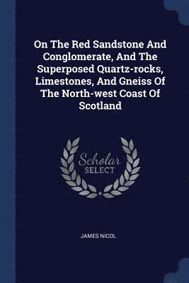 On The Red Sandstone And Conglomerate, And The Superposed Quartz-rocks, Limestones, And Gneiss Of The North-west Coast Of Scotland 1
