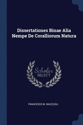 Dissertationes Binae Alia Nempe De Coralliorum Natura 1