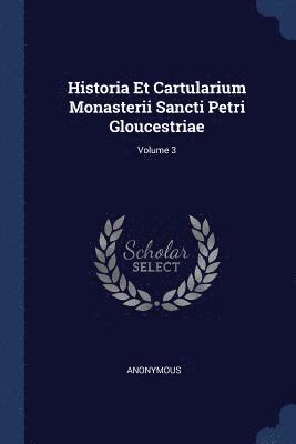 Historia Et Cartularium Monasterii Sancti Petri Gloucestriae; Volume 3 1