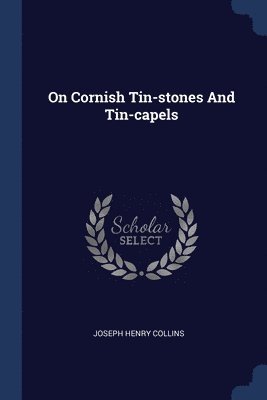 Joseph Henry Collins - On Cornish Tin-stones And Tin-capels, Häftad