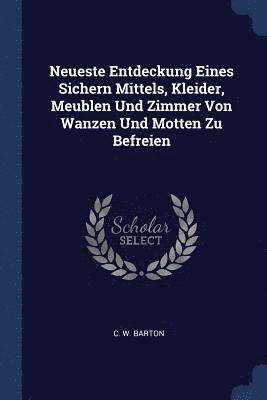 bokomslag Neueste Entdeckung Eines Sichern Mittels, Kleider, Meublen Und Zimmer Von Wanzen Und Motten Zu Befreien