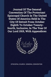 bokomslag Journal Of The General Convention Of The Protestant Episcopal Church In The United States Of America Held In The City Of Detroit From October Eighth To October Twenty-fourth, Inclusive, In The Year