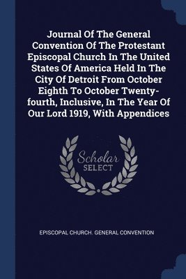 bokomslag Journal Of The General Convention Of The Protestant Episcopal Church In The United States Of America Held In The City Of Detroit From October Eighth To October Twenty-fourth, Inclusive, In The Year