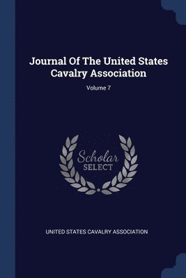 Journal Of The United States Cavalry Association; Volume 7 1