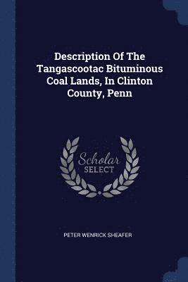 Peter Wenrick Sheafer - Description Of The Tangascootac Bituminous Coal Lands, In Clinton County, Penn, Häftad