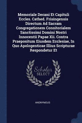 Memoriale Decani Et Capituli Eccles. Cathed. Frisingensis Directum Ad Sacram Congregationem Consitorialem Sanctissimi Domini Nostri Innocentii Papae Xii. Contra Praepositum Eiusdem Ecclesiae, In Quo 1