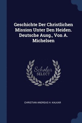 Geschichte Der Christlichen Mission Unter Den Heiden. Deutsche Ausg., Von A. Michelsen 1