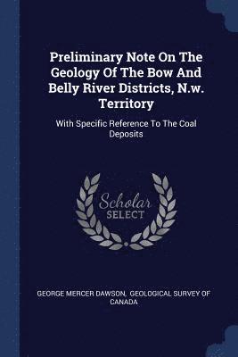 Preliminary Note On The Geology Of The Bow And Belly River Districts, N.w. Territory 1