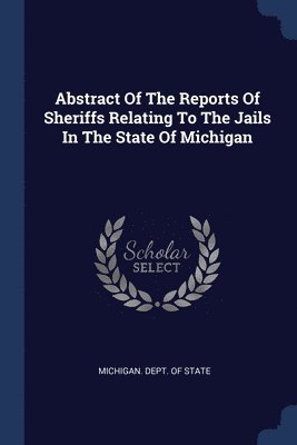 bokomslag Abstract Of The Reports Of Sheriffs Relating To The Jails In The State Of Michigan