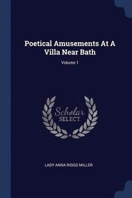 Poetical Amusements At A Villa Near Bath; Volume 1 1