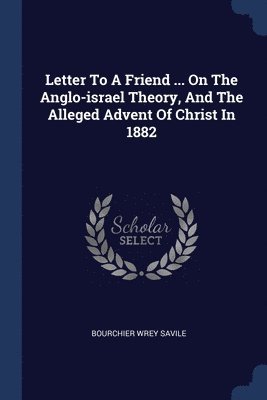 bokomslag Letter To A Friend ... On The Anglo-israel Theory, And The Alleged Advent Of Christ In 1882