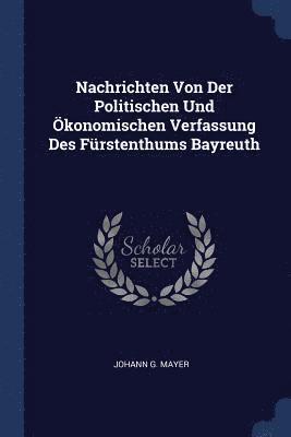 bokomslag Nachrichten Von Der Politischen Und konomischen Verfassung Des Frstenthums Bayreuth