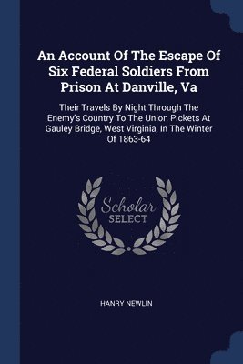 An Account Of The Escape Of Six Federal Soldiers From Prison At Danville, Va 1