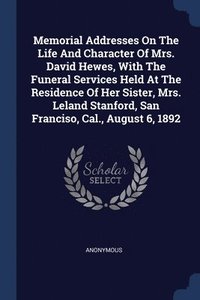 bokomslag Memorial Addresses On The Life And Character Of Mrs. David Hewes, With The Funeral Services Held At The Residence Of Her Sister, Mrs. Leland Stanford, San Franciso, Cal., August 6, 1892
