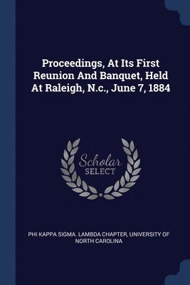 Proceedings, At Its First Reunion And Banquet, Held At Raleigh, N.c., June 7, 1884 1