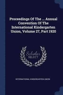 bokomslag Proceedings Of The ... Annual Convention Of The International Kindergarten Union, Volume 27, Part 1920