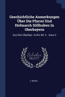 Geschichtliche Anmerkungen ber Die Pfarrei Und Hofmarch Sllhuben In Oberbayern 1