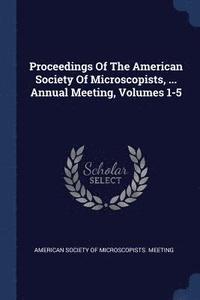 bokomslag Proceedings Of The American Society Of Microscopists, ... Annual Meeting, Volumes 1-5