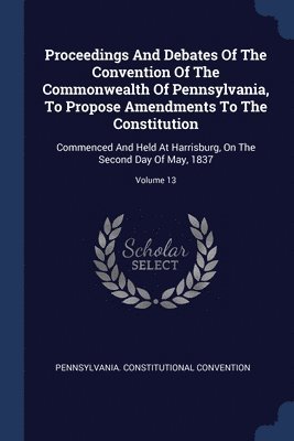 bokomslag Proceedings And Debates Of The Convention Of The Commonwealth Of Pennsylvania, To Propose Amendments To The Constitution
