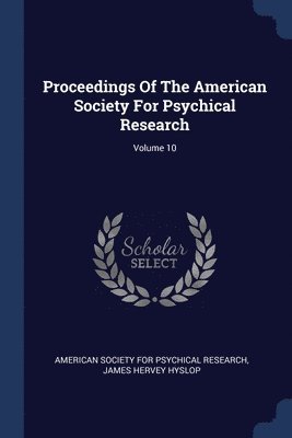 Proceedings Of The American Society For Psychical Research; Volume 10 1