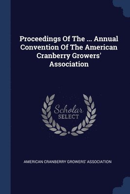 Proceedings Of The ... Annual Convention Of The American Cranberry Growers' Association 1