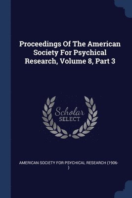 bokomslag Proceedings Of The American Society For Psychical Research, Volume 8, Part 3