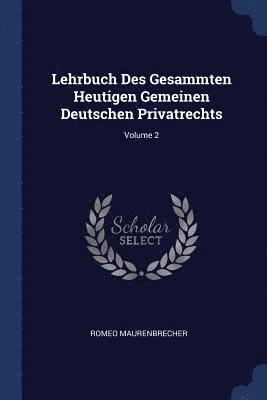 Lehrbuch Des Gesammten Heutigen Gemeinen Deutschen Privatrechts; Volume 2 1