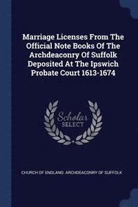 bokomslag Marriage Licenses From The Official Note Books Of The Archdeaconry Of Suffolk Deposited At The Ipswich Probate Court 1613-1674