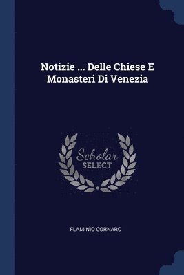 Notizie ... Delle Chiese E Monasteri Di Venezia 1