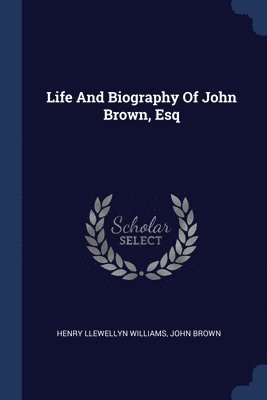 Life And Biography Of John Brown, Esq 1