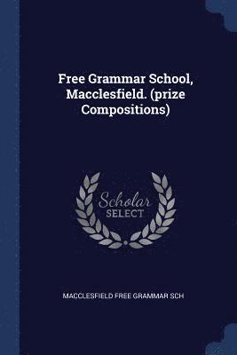 Free Grammar School, Macclesfield. (prize Compositions) 1