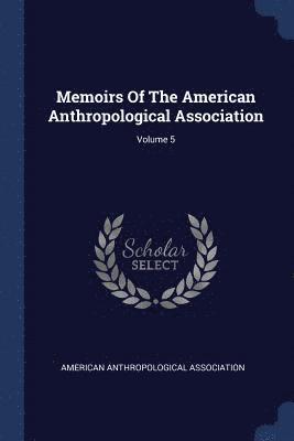 Memoirs Of The American Anthropological Association; Volume 5 1