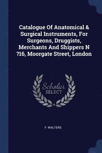 bokomslag Catalogue Of Anatomical & Surgical Instruments, For Surgeons, Druggists, Merchants And Shippers N ?16, Moorgate Street, London
