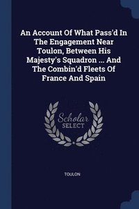 bokomslag An Account Of What Pass'd In The Engagement Near Toulon, Between His Majesty's Squadron ... And The Combin'd Fleets Of France And Spain