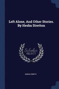 bokomslag Left Alone, And Other Stories. By Hesba Stretton