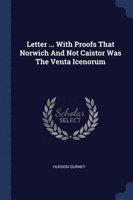 Hudson Gurney - Letter ... With Proofs That Norwich And Not Caistor Was The Venta Icenorum, Häftad