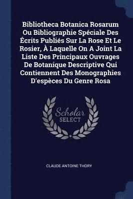 bokomslag Bibliotheca Botanica Rosarum Ou Bibliographie Spciale Des crits Publis Sur La Rose Et Le Rosier,  Laquelle On A Joint La Liste Des Principaux Ouvrages De Botanique Descriptive Qui Contiennent