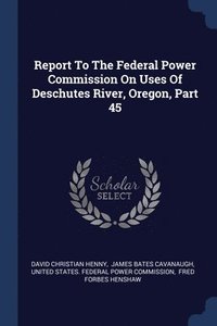 bokomslag Report To The Federal Power Commission On Uses Of Deschutes River, Oregon, Part 45